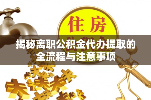 马山揭秘离职公积金代办提取的全流程与注意事项