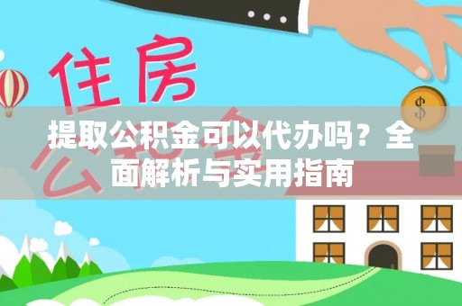 马山提取公积金可以代办吗？全面解析与实用指南