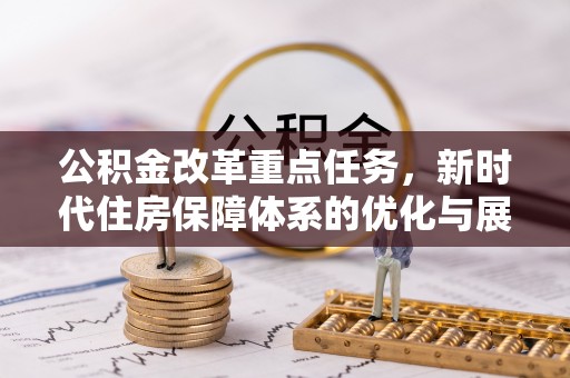 马山公积金改革重点任务，新时代住房保障体系的优化与展望
