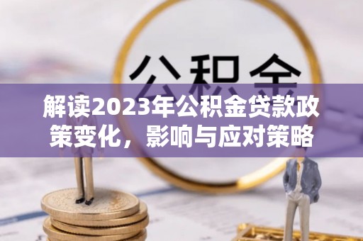 马山解读2023年公积金贷款政策变化，影响与应对策略