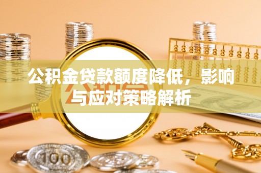 马山公积金贷款额度降低，影响与应对策略解析
