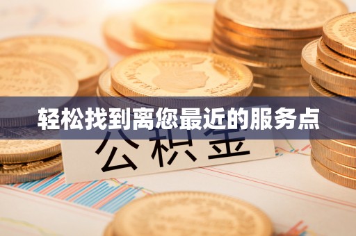 马山轻松找到离您最近的服务点